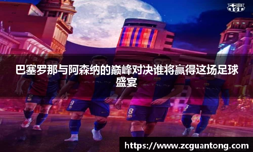 巴塞罗那与阿森纳的巅峰对决谁将赢得这场足球盛宴
